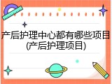 产后护理中心都有哪些项目(产后护理项目)