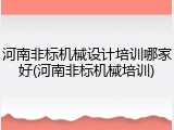 河南非标机械设计培训哪家好(河南非标机械培训)