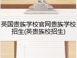 英国贵族学校官网贵族学校招生(英贵族校招生)