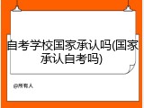 自考学校国家承认吗(国家承认自考吗)