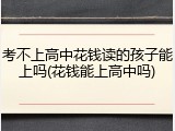 考不上高中花钱读的孩子能上吗(花钱能上高中吗)