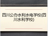四川公办水利水电学校(四川水利学校)