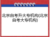 北京自考升大专机构(北京自考大专机构)