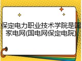 保定电力职业技术学院是国家电网(国电网保定电院)