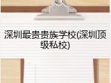 深圳最贵贵族学校(深圳顶级私校)