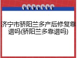 济宁市骄阳兰多产后修复靠谱吗(骄阳兰多靠谱吗)