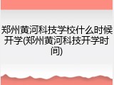 郑州黄河科技学校什么时候开学(郑州黄河科技开学时间)