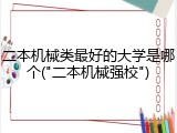 二本机械类最好的大学是哪个("二本机械强校")