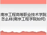南京工程高等职业技术学院怎么样(南京工程学院如何)