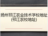 扬州邗江农业技术学校地址(邗江农校地址)