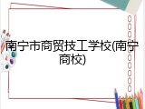 南宁市商贸技工学校(南宁商校)