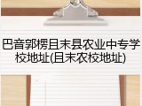 巴音郭楞且末县农业中专学校地址(且末农校地址)