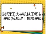 成都理工大学机械工程专业评级(成都理工机械评级)