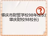 肇庆市财贸学校98年校长(肇庆财校98校长)