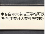 中专自考大专技工学校可以考吗(中专升大专可考技校)