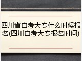 四川省自考大专什么时候报名(四川自考大专报名时间)