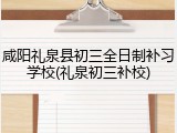 咸阳礼泉县初三全日制补习学校(礼泉初三补校)