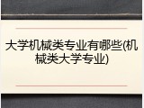 大学机械类专业有哪些(机械类大学专业)