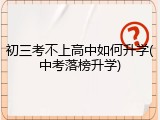 初三考不上高中如何升学(中考落榜升学)