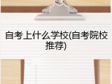自考上什么学校(自考院校推荐)