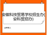 安徽科技贸易学校招生办(安科贸招办)