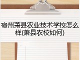 宿州萧县农业技术学校怎么样(萧县农校如何)