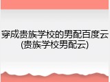 穿成贵族学校的男配百度云(贵族学校男配云)