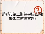 邯郸市第二财经学校官网(邯郸二财校官网)