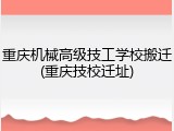 重庆机械高级技工学校搬迁(重庆技校迁址)