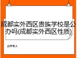 成都实外西区贵族学校是公办吗(成都实外西区性质)