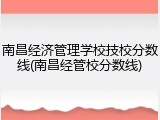 南昌经济管理学校技校分数线(南昌经管校分数线)