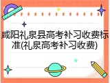 咸阳礼泉县高考补习收费标准(礼泉高考补习收费)