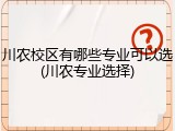 川农校区有哪些专业可以选(川农专业选择)