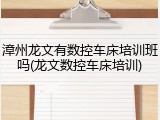 漳州龙文有数控车床培训班吗(龙文数控车床培训)