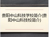 贵阳中山科技学校简介(贵阳中山科技校简介)