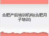 合肥产后培训机构(合肥月子培训)