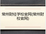 常州财经学校官网(常州财校官网)
