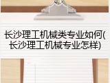 长沙理工机械类专业如何(长沙理工机械专业怎样)