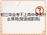 初三毕业考不上高中要去什么普高(复读或职高)