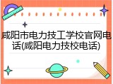 咸阳市电力技工学校官网电话(咸阳电力技校电话)