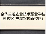 金华兰溪农业技术职业学校新校区(兰溪农校新校区)