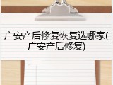 广安产后修复恢复选哪家(广安产后修复)