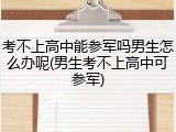 考不上高中能参军吗男生怎么办呢(男生考不上高中可参军)
