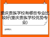 重庆贵族学校有哪些专业比较好(重庆贵族学校优势专业)