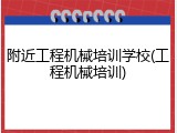附近工程机械培训学校(工程机械培训)