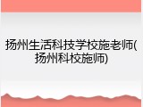 扬州生活科技学校施老师(扬州科校施师)