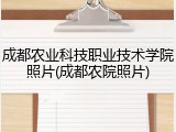 成都农业科技职业技术学院照片(成都农院照片)