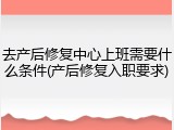 去产后修复中心上班需要什么条件(产后修复入职要求)
