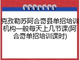 克孜勒苏阿合奇县单招培训机构一般每天上几节课(阿合奇单招培训课时)