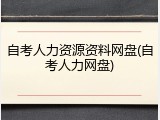 自考人力资源资料网盘(自考人力网盘)